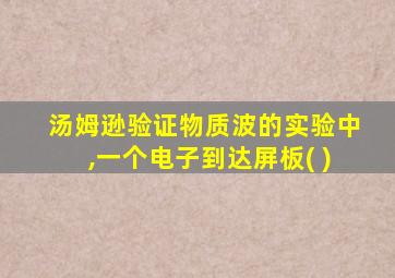 汤姆逊验证物质波的实验中,一个电子到达屏板( )